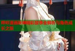 哔咔漫画秋婵精彩故事全解析与角色成长之旅