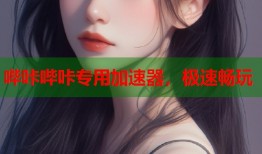 哔咔哔咔专用加速器，极速畅玩