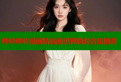 哔咔哔咔漫画精选画世界精彩合集推荐