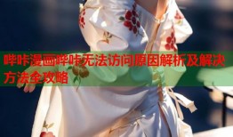 哔咔漫画哔咔无法访问原因解析及解决方法全攻略
