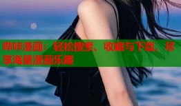 哔咔漫画：轻松搜索、收藏与下载，尽享海量漫画乐趣