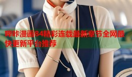 哔咔漫画84精彩连载最新章节全网最快更新平台推荐