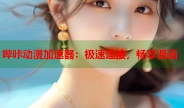 哔咔动漫加速器：极速连接，畅享漫画