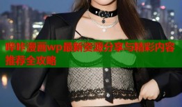 哔咔漫画wp最新资源分享与精彩内容推荐全攻略