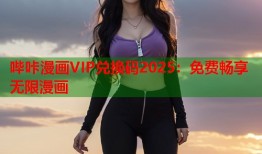 哔咔漫画VIP兑换码2025：免费畅享无限漫画