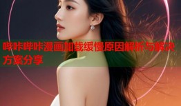 哔咔哔咔漫画加载缓慢原因解析与解决方案分享