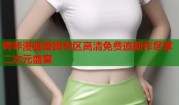 哔咔漫画蕾姆专区高清免费追新作尽享二次元盛宴