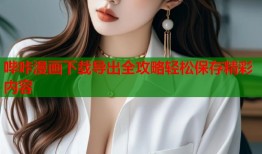 哔咔漫画下载导出全攻略轻松保存精彩内容