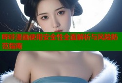 哔咔漫画使用安全性全面解析与风险防范指南
