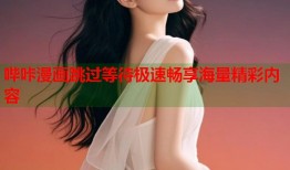 哔咔漫画跳过等待极速畅享海量精彩内容