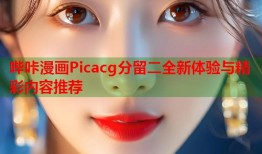 哔咔漫画Picacg分留二全新体验与精彩内容推荐