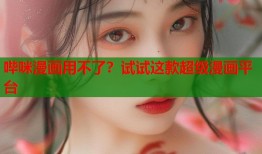 哔咪漫画用不了？试试这款超级漫画平台