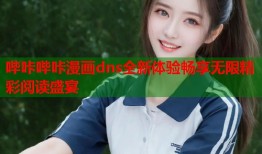 哔咔哔咔漫画dns全新体验畅享无限精彩阅读盛宴