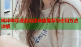 哔咔哔咔漫画加速神器推荐与使用方法详解