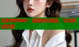 探索哔咔哔咔：海量免费漫画，尽享阅读乐趣
