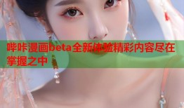 哔咔漫画beta全新体验精彩内容尽在掌握之中