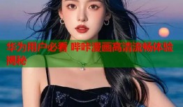华为用户必看 哔咔漫画高清流畅体验揭秘