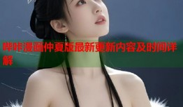 哔咔漫画仲夏版最新更新内容及时间详解