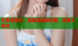 尽享漫画控：海量漫画随时看，追更不等待
