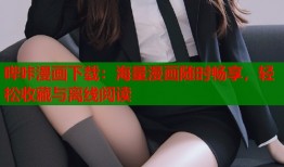 哔咔漫画下载：海量漫画随时畅享，轻松收藏与离线阅读