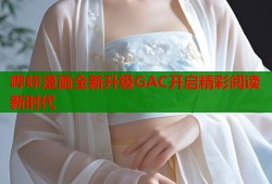 哔咔漫画全新升级GAC开启精彩阅读新时代