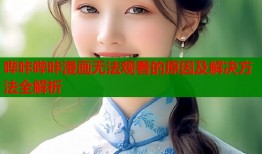 哔咔哔咔漫画无法观看的原因及解决方法全解析