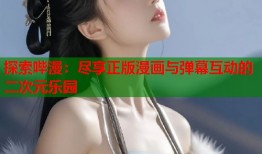 探索哔漫：尽享正版漫画与弹幕互动的二次元乐园