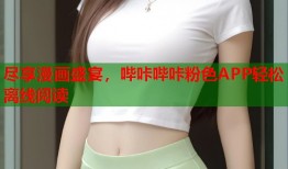 尽享漫画盛宴，哔咔哔咔粉色APP轻松离线阅读
