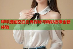哔咔漫画空白世界探秘与精彩故事全新体验