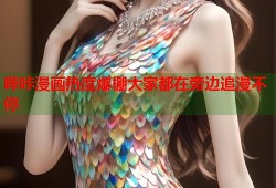 哔咔漫画热度爆棚大家都在旁边追漫不停