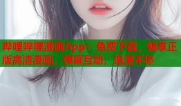 哔哩哔哩漫画App：免费下载，畅享正版高清漫画，弹幕互动，追漫不停