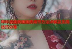 哔咔漫画原画画质调节方法详解及实用技巧分享