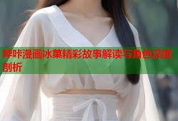 哔咔漫画冰菓精彩故事解读与角色深度剖析