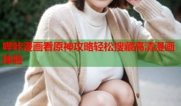 哔咔漫画看原神攻略轻松搜藏高清漫画体验