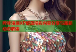 哔咔漫画XP部落精彩内容分享与最新动态解读