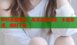 哔咔漫画网址：高清漫画阅读，丰富资源，随时下载