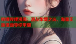 哔哩哔哩漫画：漫友挚爱之选，海量正版漫画等你来翻