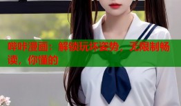 哔咔漫画：解锁玩坏姿势，无限制畅读，你懂的