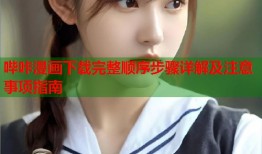 哔咔漫画下载完整顺序步骤详解及注意事项指南