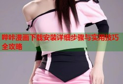 哔咔漫画下载安装详细步骤与实用技巧全攻略