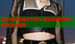 哔咔漫画压缩文件默认保存位置详解与查找方法指南
