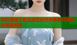 哔咔漫画下载完成后依然需要等待加载的原因解析