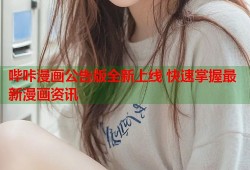 哔咔漫画公告版全新上线 快速掌握最新漫画资讯
