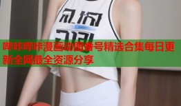 哔咔哔咔漫画动图番号精选合集每日更新全网最全资源分享