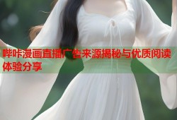 哔咔漫画直播广告来源揭秘与优质阅读体验分享