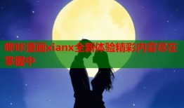 哔咔漫画xianx全新体验精彩内容尽在掌握中