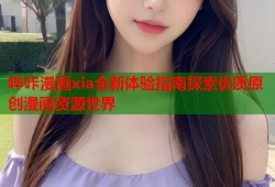 哔咔漫画xia全新体验指南探索优质原创漫画资源世界