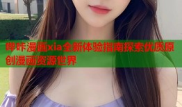 哔咔漫画xia全新体验指南探索优质原创漫画资源世界