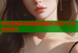 哔咔漫画移动数据深度解析与用户行为趋势研究