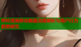 哔咔漫画移动数据深度解析与用户行为趋势研究